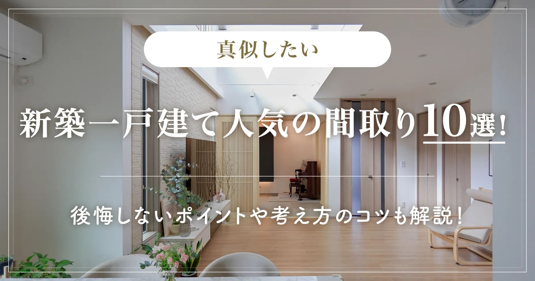 【真似したい】新築一戸建て人気の間取り10選！後悔しないポイントや考え方のコツも解説！