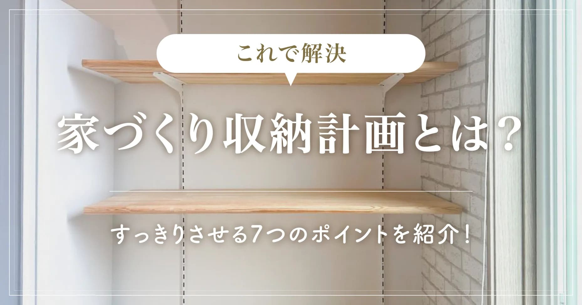 【これで解決】家づくり収納計画とは？すっきりさせる7つのポイントを紹介！