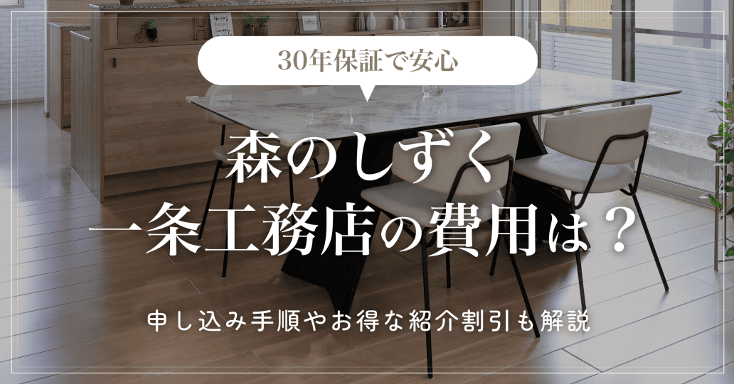 【30年保証で安心】森のしずく一条工務店の費用は？申し込み手順やお得な紹介割引も解説