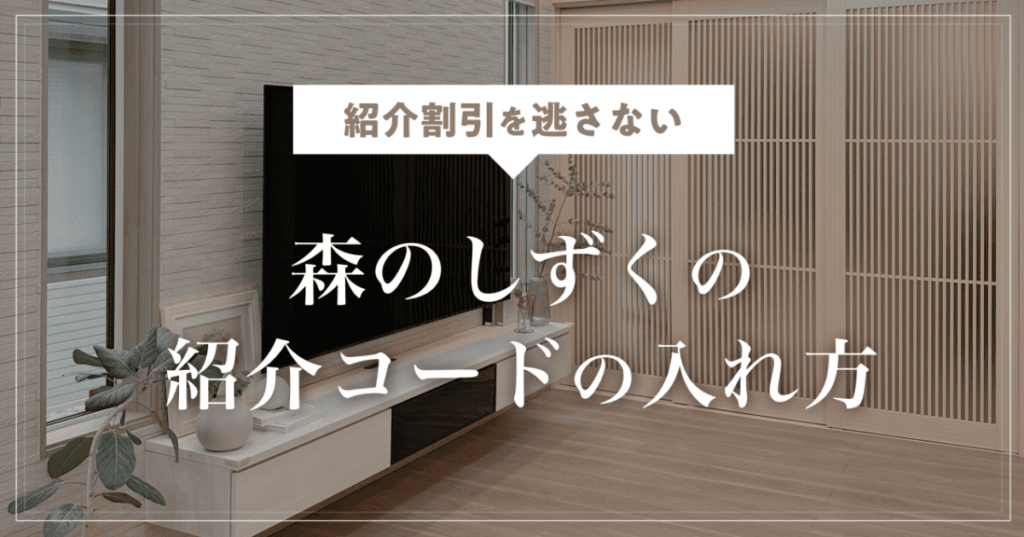 【紹介割引を逃さない】森のしずくの紹介コード（紹介ID）の入れ方｜一条工務店の割引・特典・申し込み