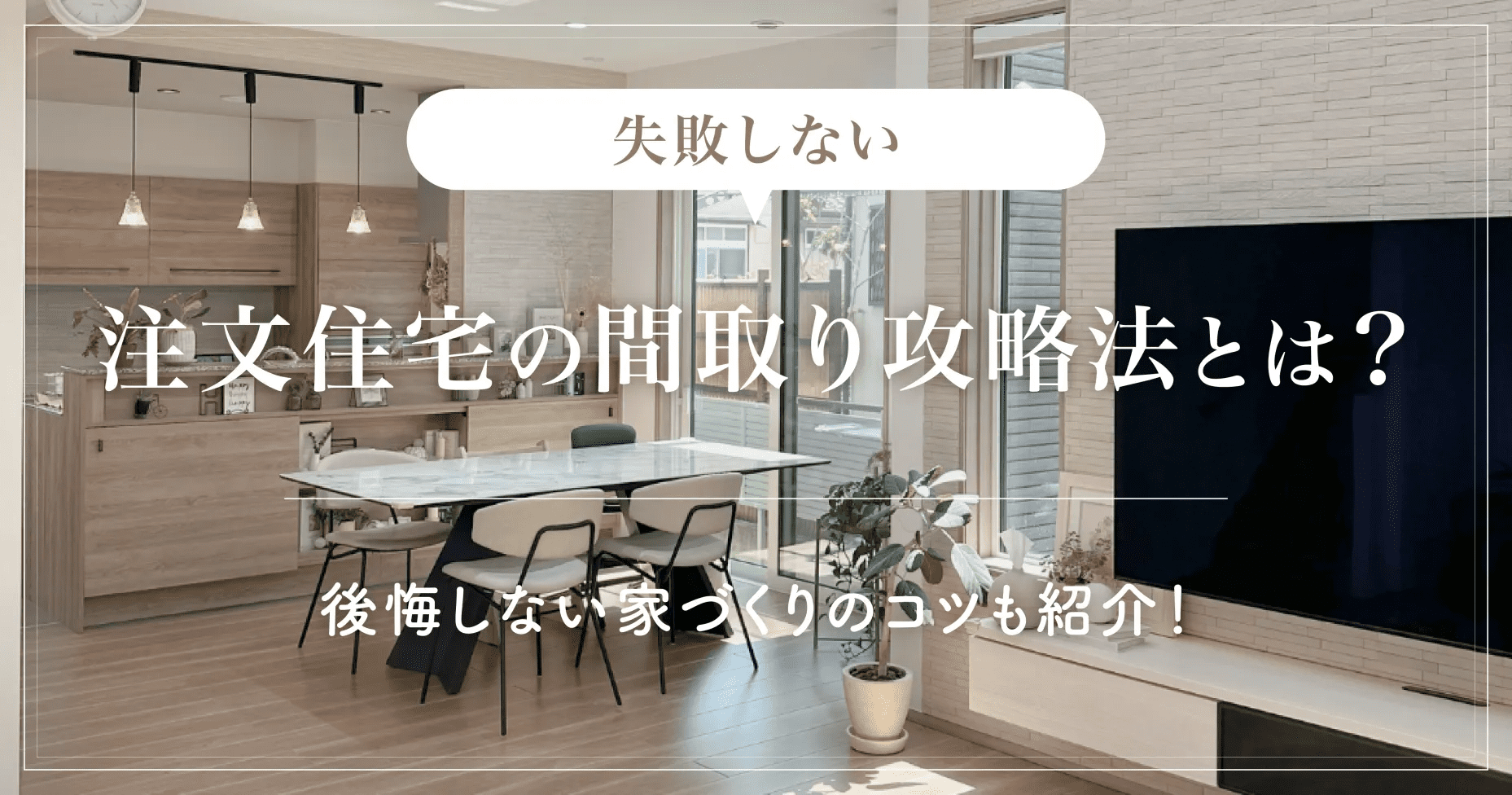 【失敗しない】注文住宅の間取り攻略法とは？後悔しない家づくりのコツも紹介！