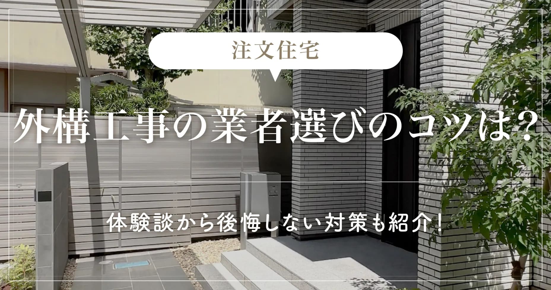 注文住宅の外構工事の業者選びのコツは？体験談から後悔しない対策も紹介！