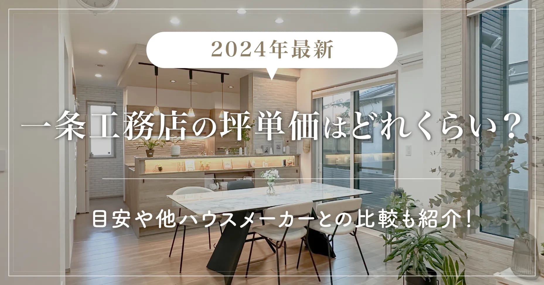 【2024年最新】一条工務店の坪単価はどれくらい？目安や他ハウスメーカーとの比較も紹介！