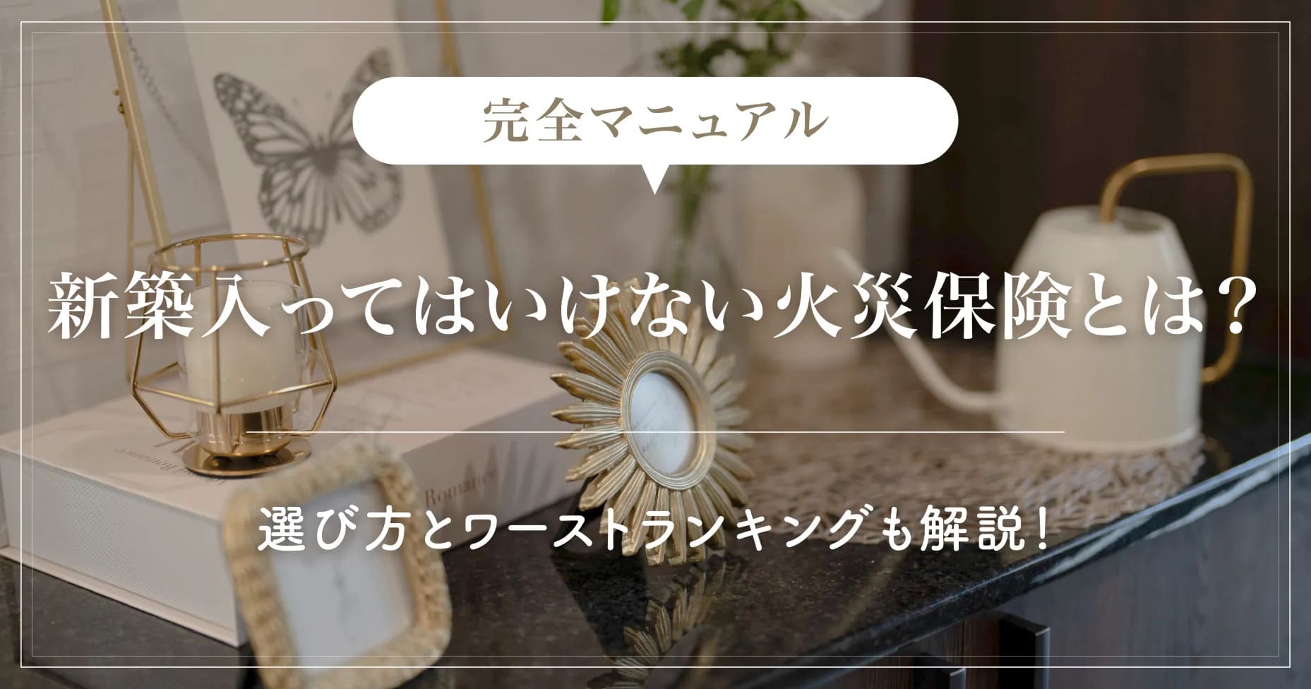 【完全マニュアル】新築入ってはいけない火災保険とは？選び方とワーストランキングも解説！