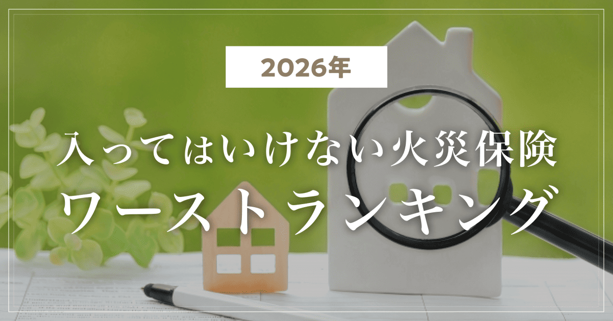 【2026年】入ってはいけない火災保険ワーストランキング|新築・戸建て