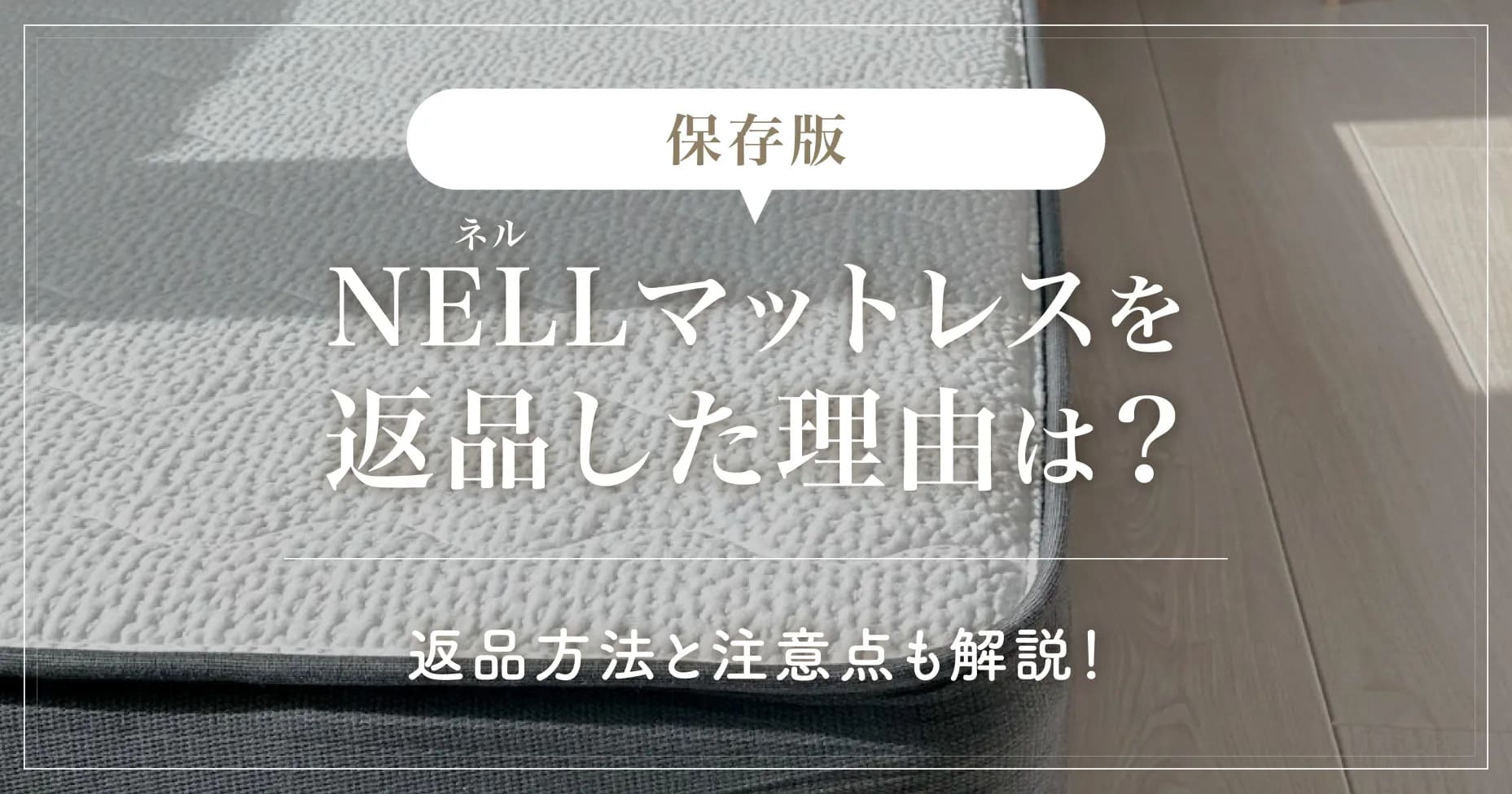 【保存版】NELL（ネル）マットレスを返品した理由は？返品方法と注意点も解説！