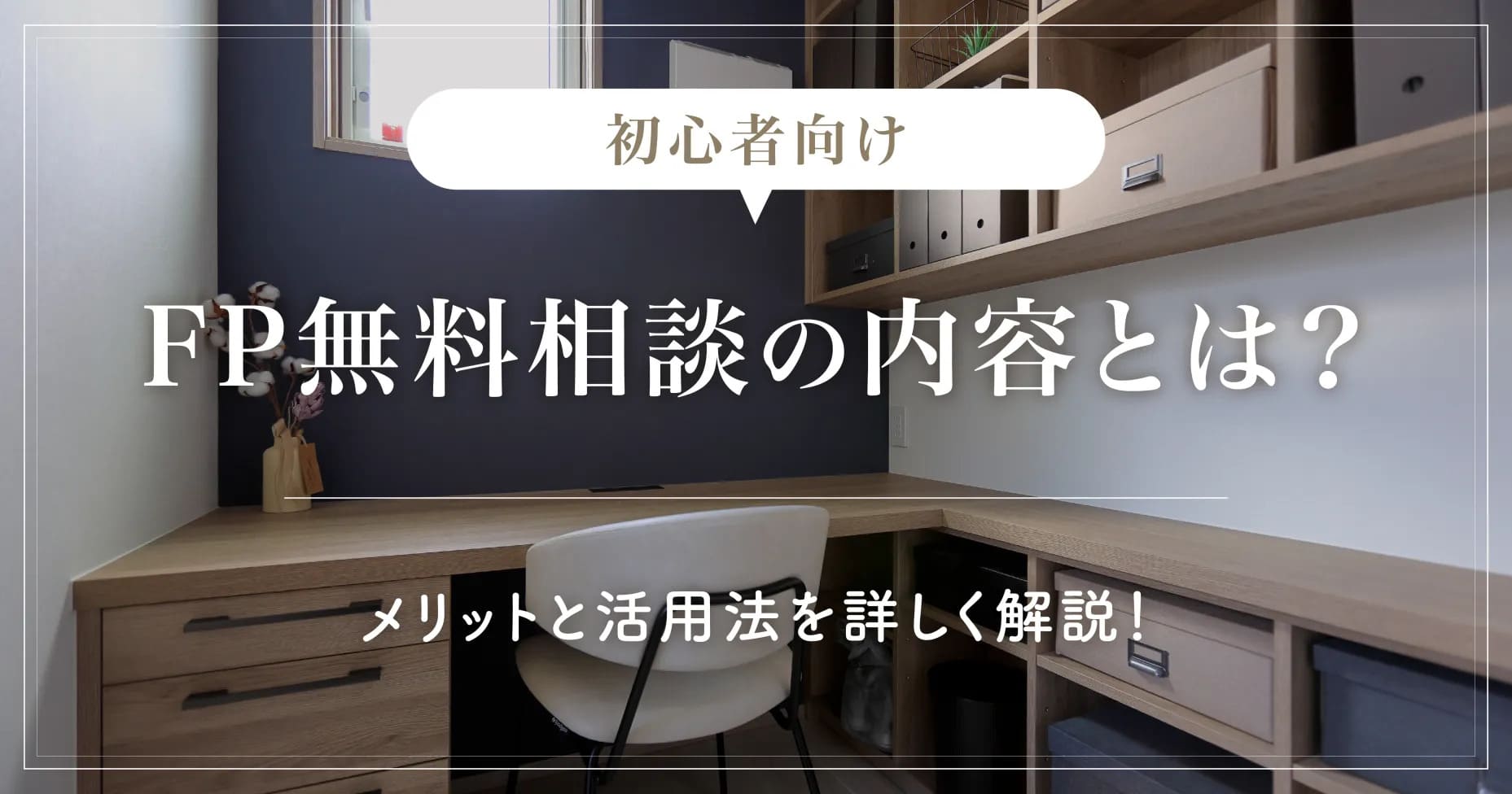 【初心者向け】FP無料相談の内容とは？メリットと活用法を詳しく解説！