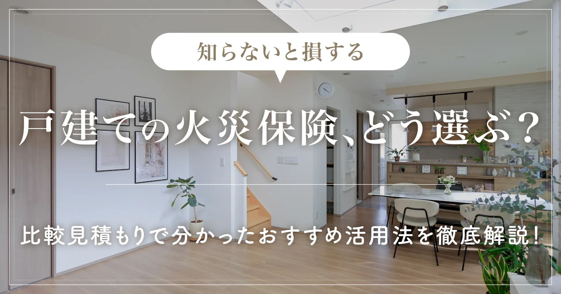 【知らないと損する】戸建ての火災保険、どう選ぶ？比較見積もりで分かったおすすめ活用法を徹底解説！