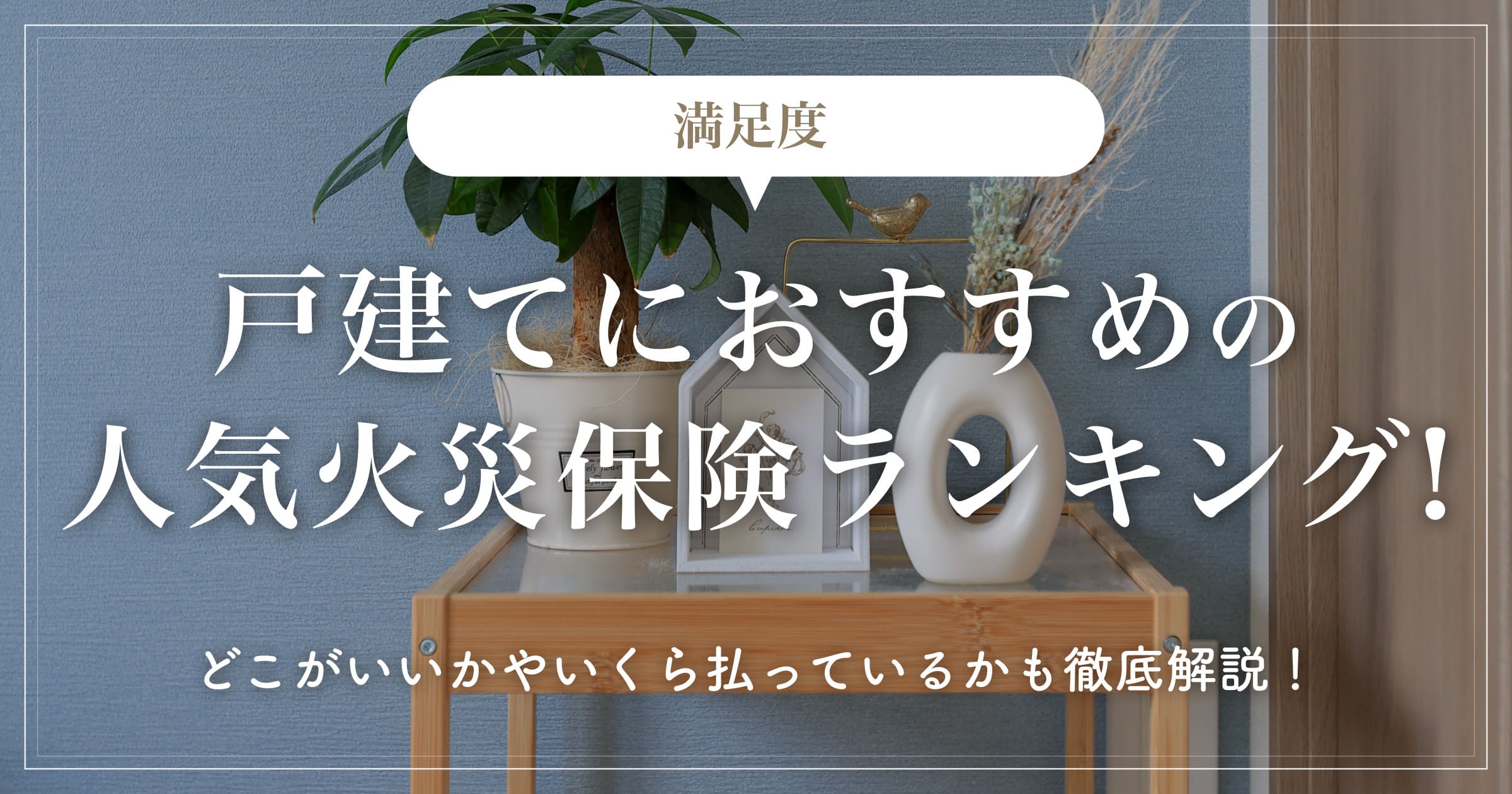 【満足度】戸建てにおすすめの人気火災保険ランキング！どこがいいかやいくら払っているかも徹底解説！