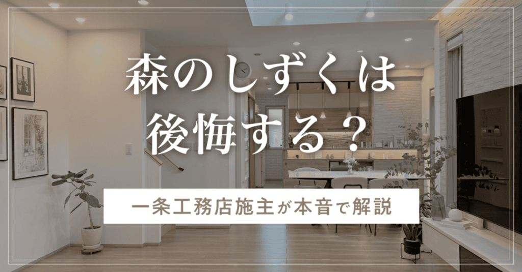 森のしずくは後悔する？知らずに頼むと損する6つのこと！一条工務店施主が本音で解説