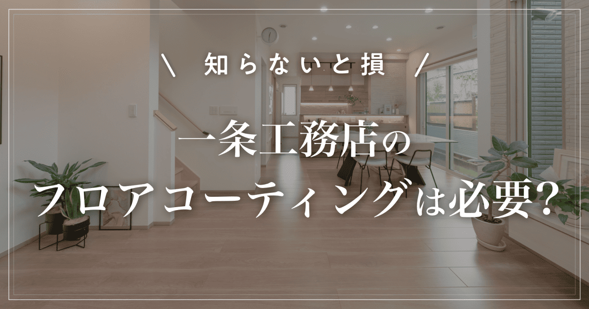 【知らないと損】一条工務店のフロアコーティングは必要?新築で失敗しない選び方【2026年】