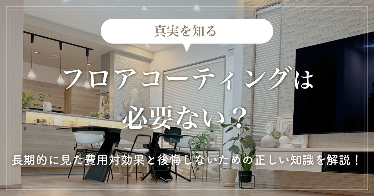 【真実を知る】フロアコーティングは必要ない？長期的に見た費用対効果と後悔しないための正しい知識を解説！