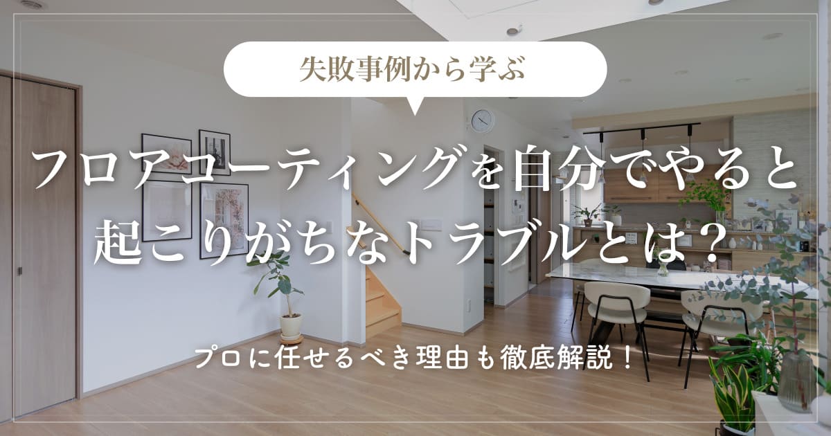 【失敗事例から学ぶ】フロアコーティングを自分でやると起こりがちなトラブルとは？プロに任せるべき理由も徹底解説！