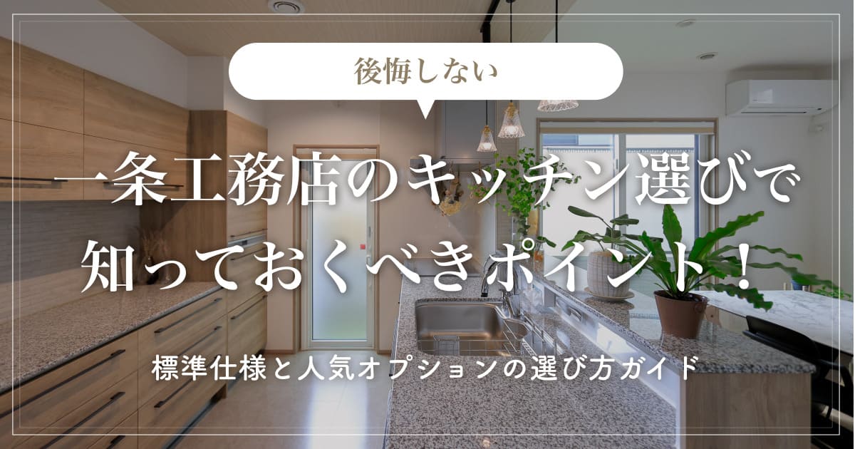 【後悔しない】一条工務店のキッチン選びで知っておくべきポイント！標準仕様と人気オプションの選び方ガイド