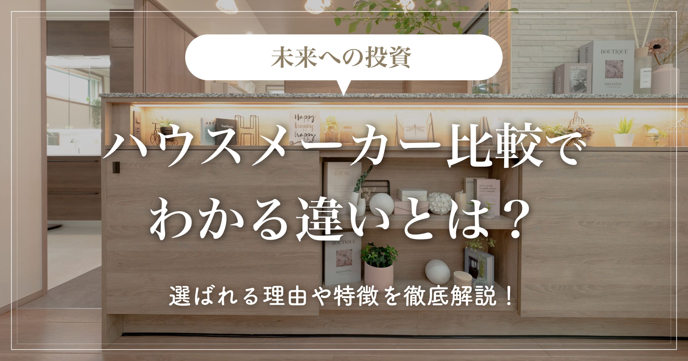 【未来への投資】ハウスメーカー比較でわかる違いとは？選ばれる理由や特徴を徹底解説！