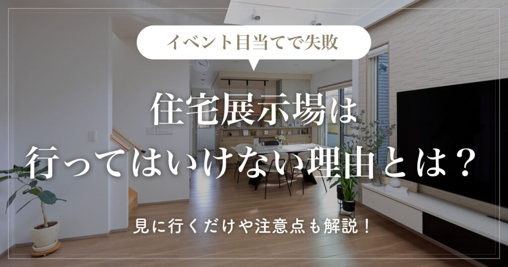 【イベント目当てで失敗】住宅展示場は行ってはいけない理由とは？見に行くだけや注意点も解説！