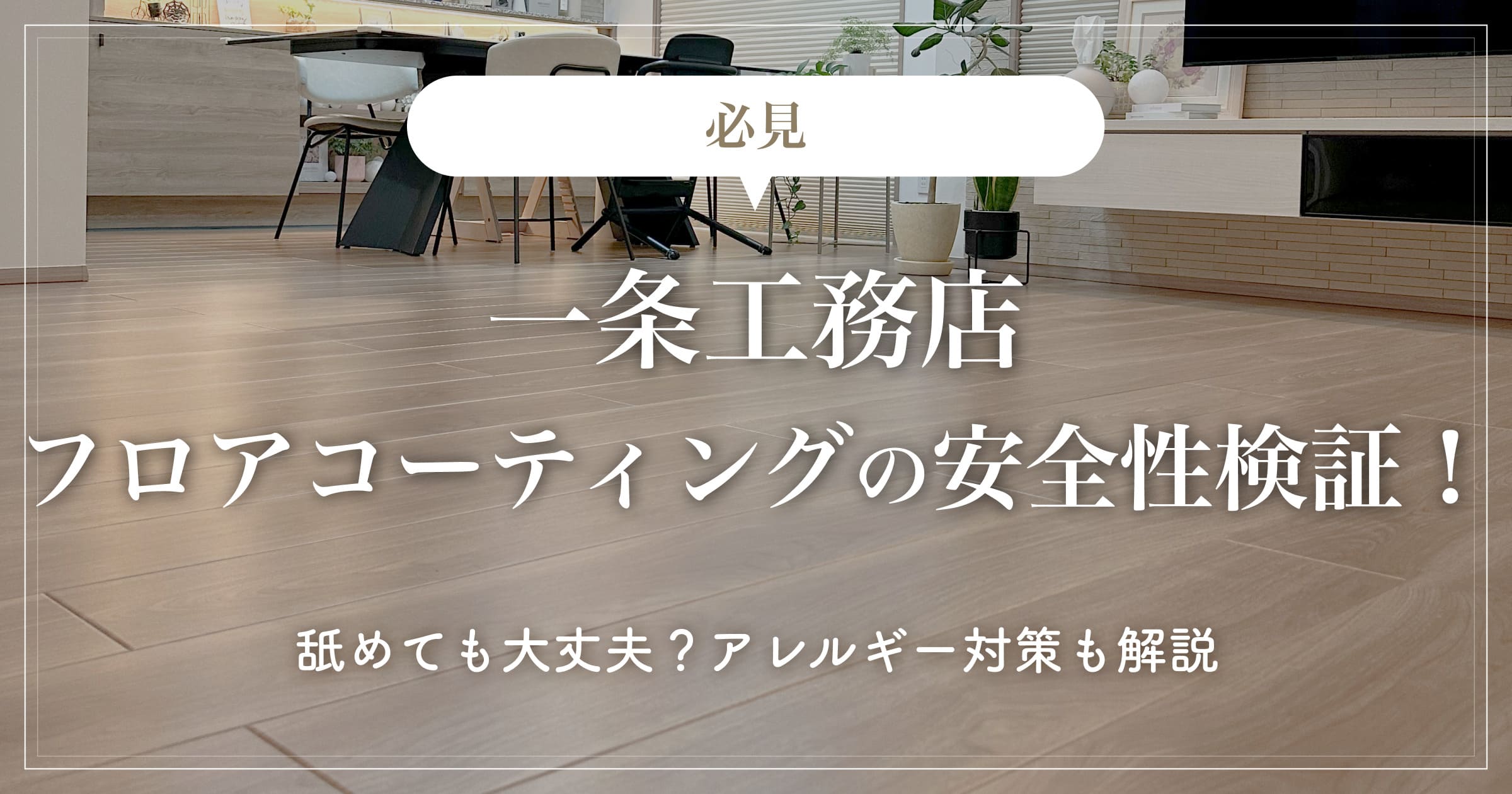 【必見】一条工務店フロアコーティングの安全性検証！舐めても大丈夫？アレルギー対策も解説