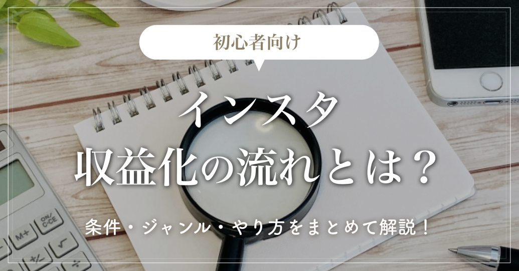 【初心者向け】インスタ収益化の流れとは？条件・ジャンル・やり方をまとめて解説！