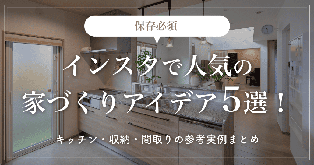 【保存必須】インスタで人気の家づくりアイデア5選！キッチン・収納・間取りの参考実例まとめ