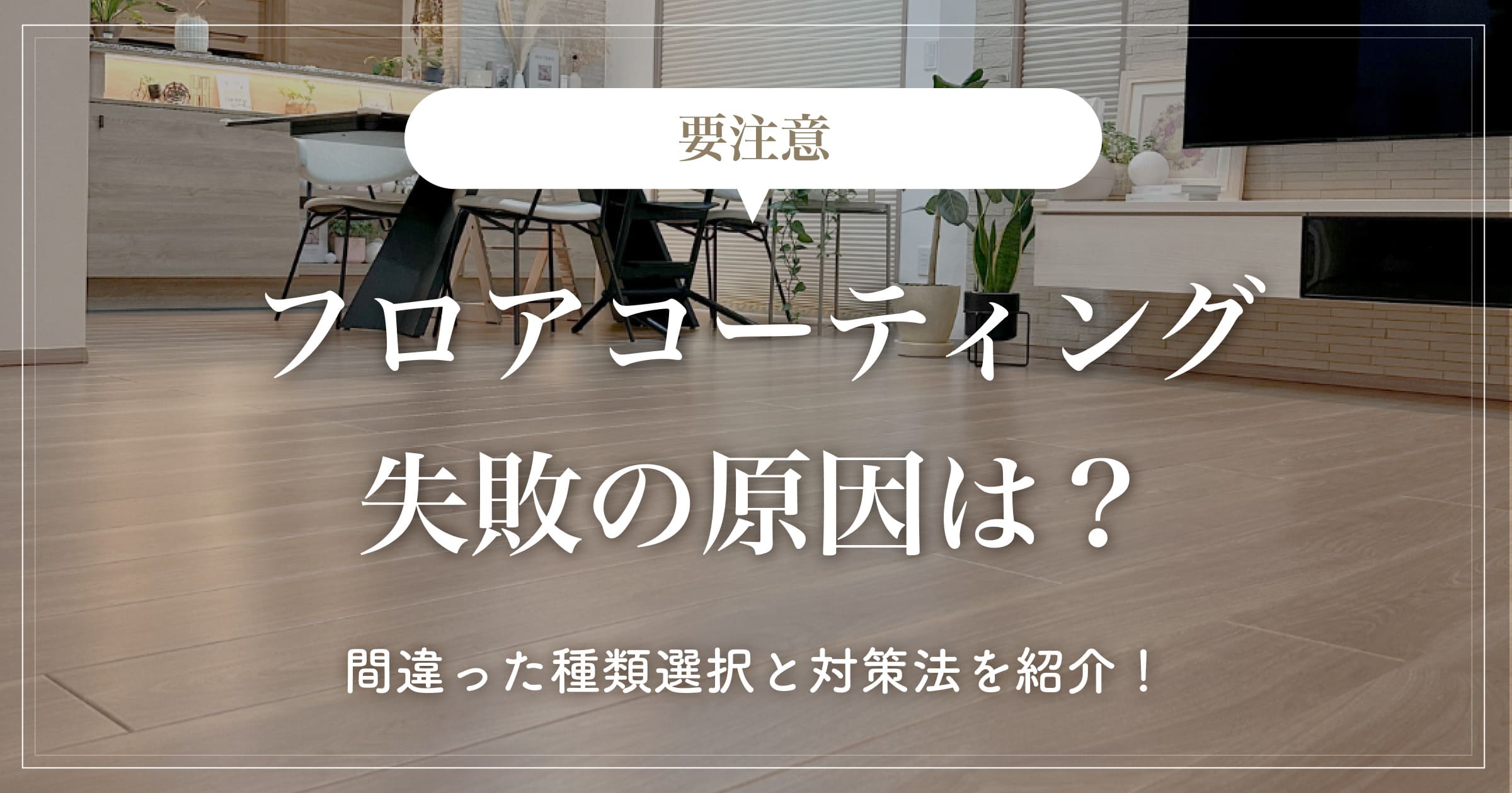 【要注意】フロアコーティング失敗の原因は？間違った種類選択と対策法を紹介！