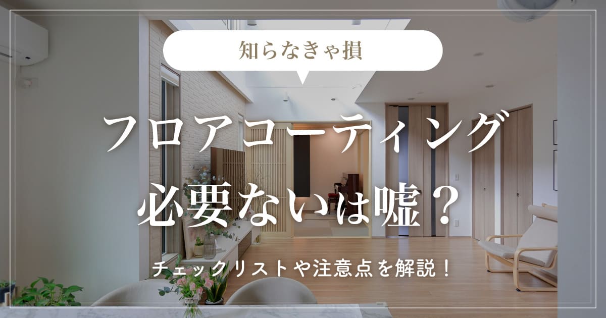 【知らなきゃ損】フロアコーティング必要ないは嘘？チェックリストや注意点を解説！