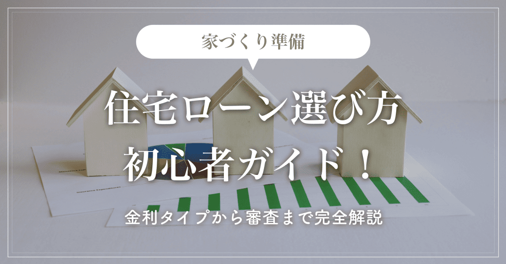 【家づくり準備】住宅ローン選び方初心者ガイド！金利タイプから審査まで完全解説