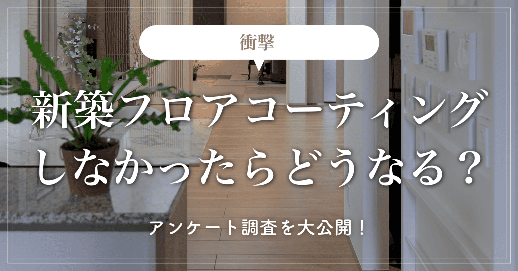 【衝撃】新築フロアコーティングしなかったらどうなる？アンケート調査を大公開！