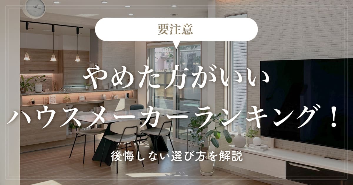 【要注意】やめた方がいいハウスメーカーランキング！後悔しない選び方を解説