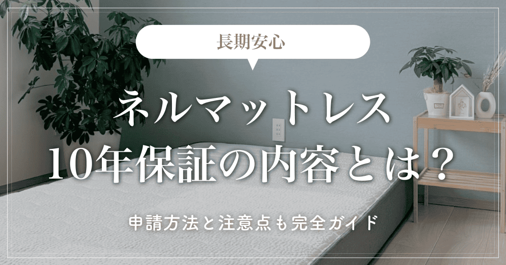 【長期安心】ネルマットレス10年保証の内容とは？申請方法と注意点も完全ガイド