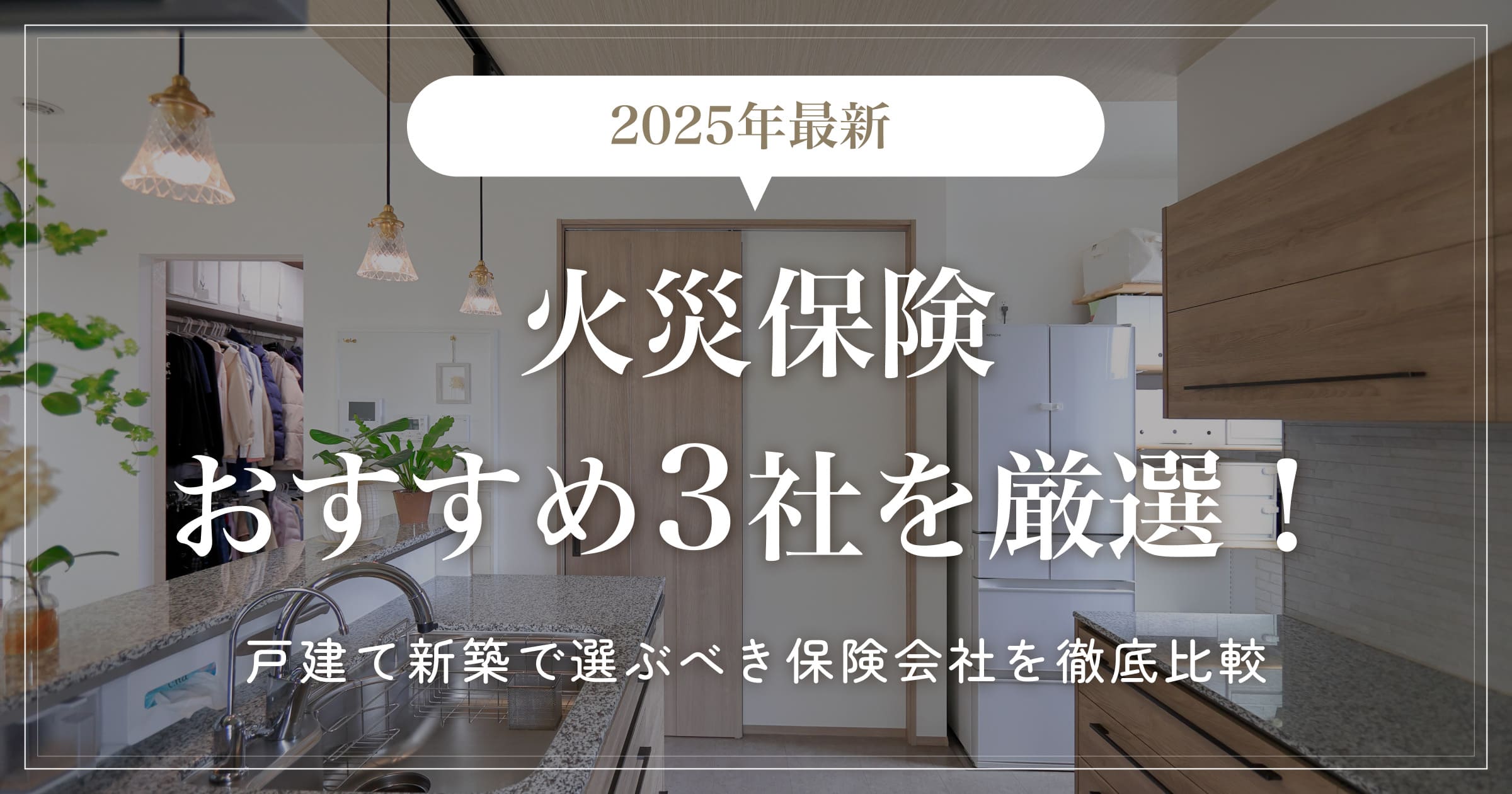 【2025年最新】火災保険おすすめ3社を厳選！戸建て新築で選ぶべき保険会社を徹底比較