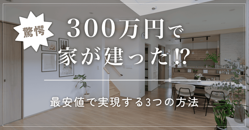 【驚愕】300万円で家は建つ?最安値で実現する小さな家づくり3選