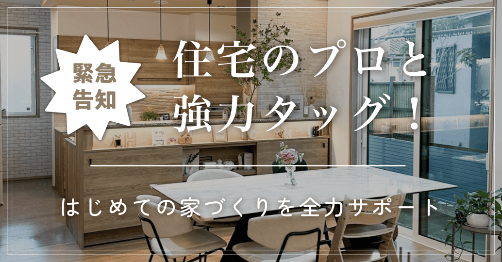 【緊急告知】住宅のプロと強力タッグ!はじめての家づくりを全力サポート