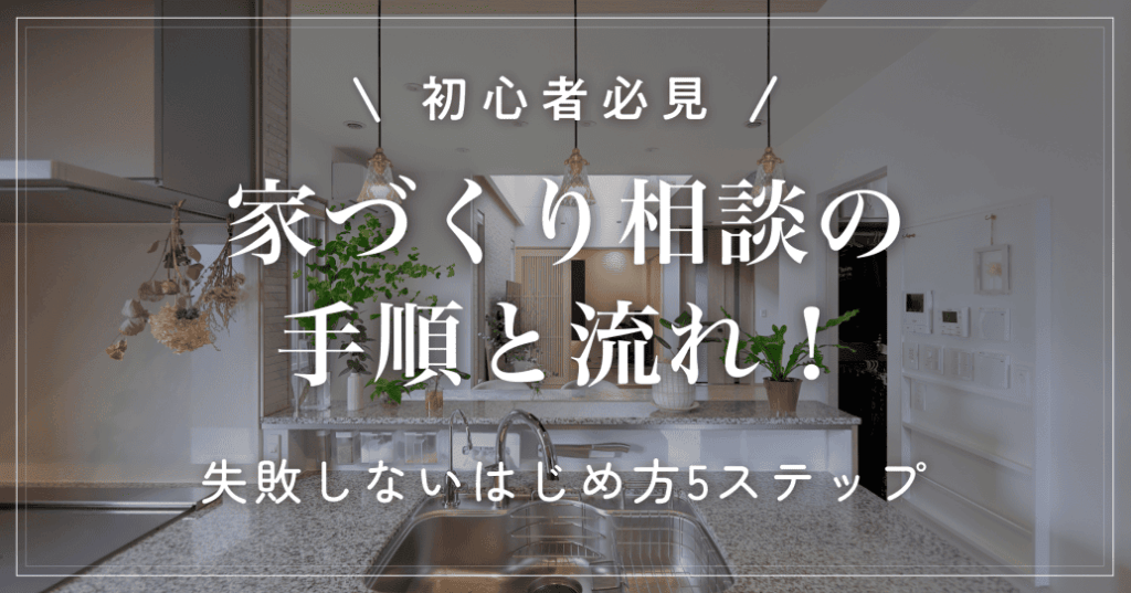 【初心者必見】家づくり相談の手順と流れ！失敗しないはじめ方5ステップ