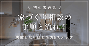 【初心者必見】家づくり相談の手順と流れ!失敗しないはじめ方5ステップ
