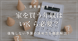 【早見表付き】家を買う年収はいくら必要?後悔しない予算の決め方を徹底解説!