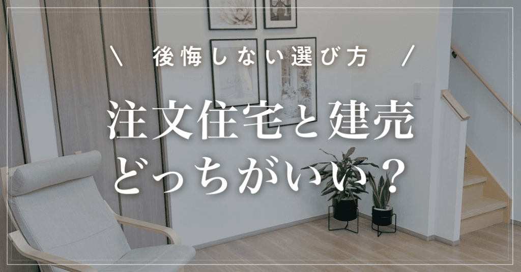 【後悔しない選び方】注文住宅と建売どっちがいい？向いている人やメリット・デメリットも解説