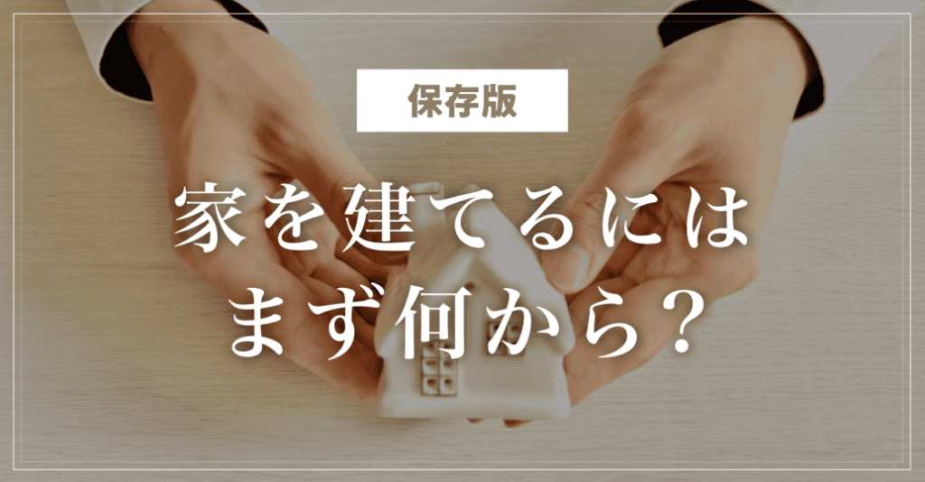 【保存版】家を建てるにはまず何から?お金・期間・会社選びの基本ガイド