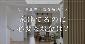 【お金の不安を解消】家建てるのに必要なお金は?貯金なしでも家づくりを始める5つのステップ