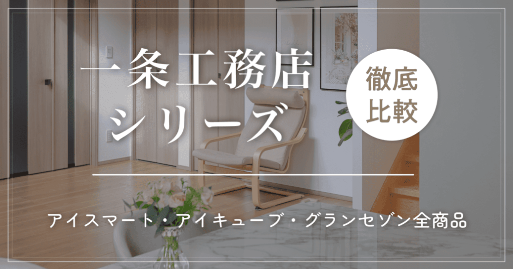 一条工務店シリーズ徹底比較!アイスマート・アイキューブ・グランセゾン全商品の違いを解説