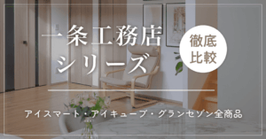 一条工務店シリーズ徹底比較!アイスマート・アイキューブ・グランセゾン全商品の違いを解説