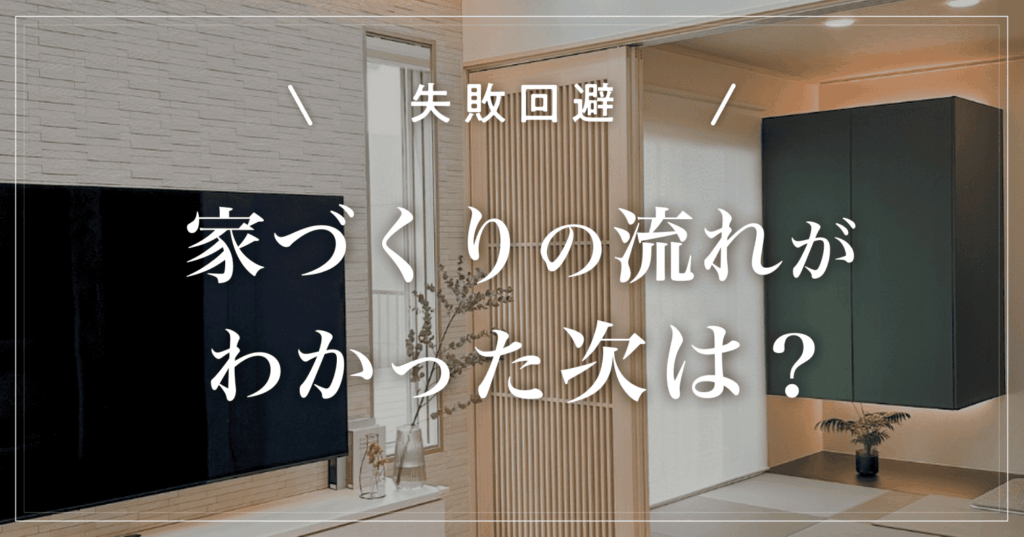 【失敗回避】家づくりの流れがわかった次は？次に進む前に知るべき3つのこと