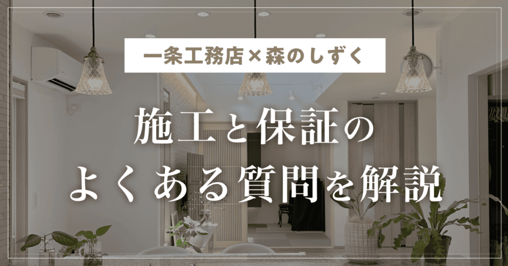【一条工務店×森のしずく】施工と保証のよくある質問をケース別に解説