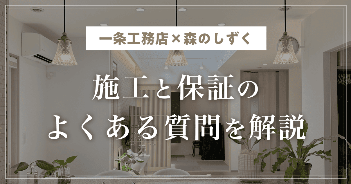【一条工務店×森のしずく】施工と保証のよくある質問をケース別に解説