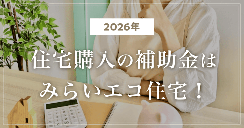 【2026年】住宅購入の補助金はみらいエコ住宅!子育てグリーン支援から変わった点も解説