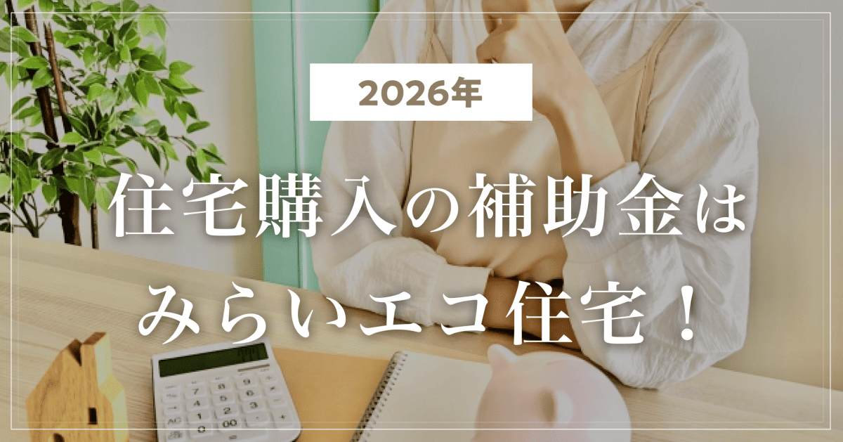 【2026年】住宅購入の補助金はみらいエコ住宅!子育てグリーン支援から変わった点も解説