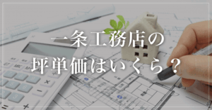 一条工務店の坪単価はいくら?含まれるもの・シリーズ別の目安をわかりやすく解説