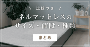 【比較つき】ネルマットレスのサイズ・値段・種類をまとめ!コアラとの違いもわかりやすく解説