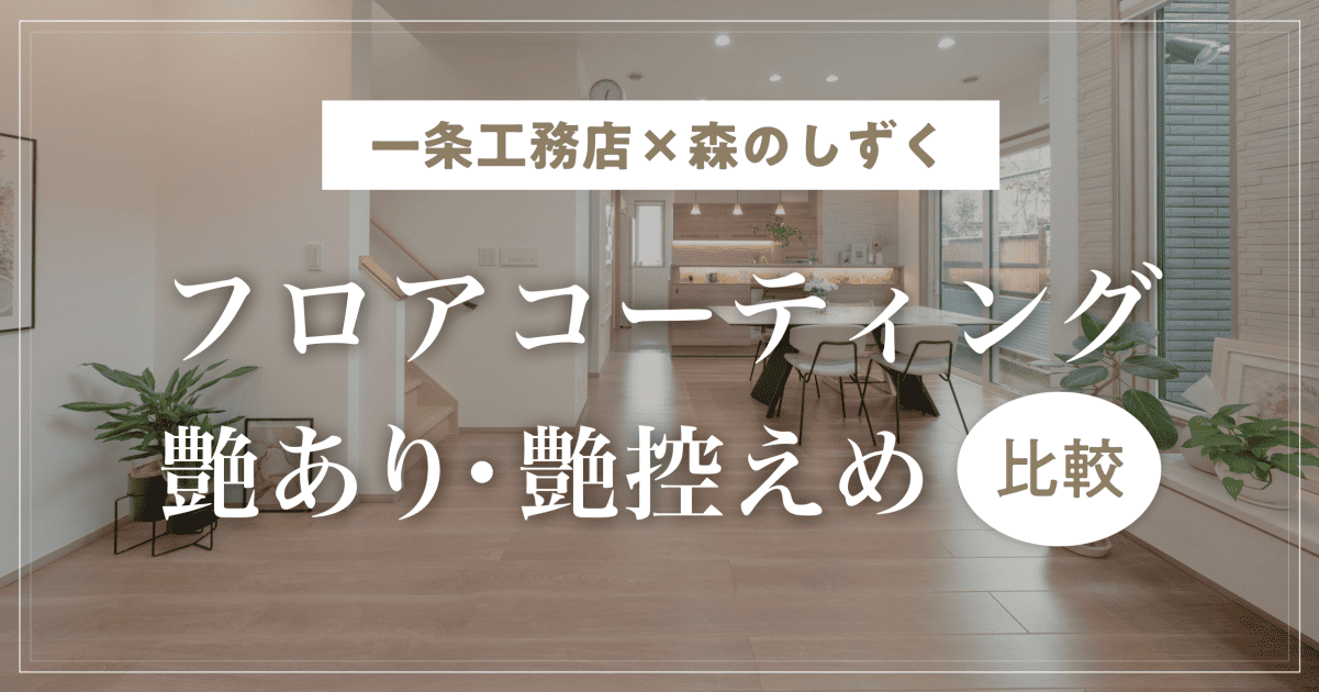 【一条工務店×森のしずく】フロアコーティングの艶あり・艶控えめの比較と入居後にわかった使い分け!