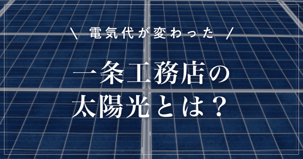 【電気代が変わった】一条工務店の太陽光とは？導入効果と後悔しない選び方を解説