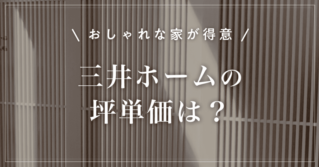 【おしゃれな家が得意】三井ホームの坪単価は？特徴と選び方を解説
